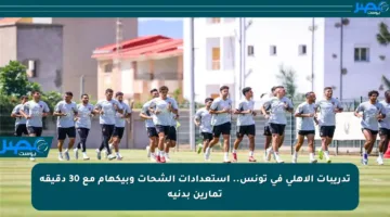 تدريبات الأهلي في تونس.. استعدادات الشحات وبيكهام مع 30 دقيقة تمارين بدنية